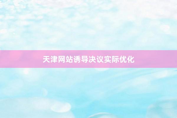 天津网站诱导决议实际优化