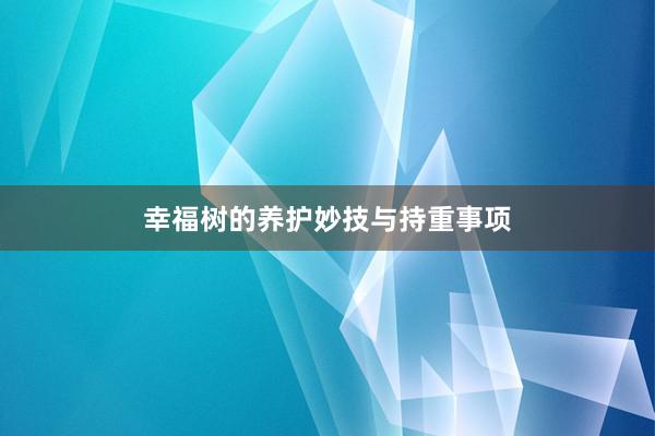 幸福树的养护妙技与持重事项